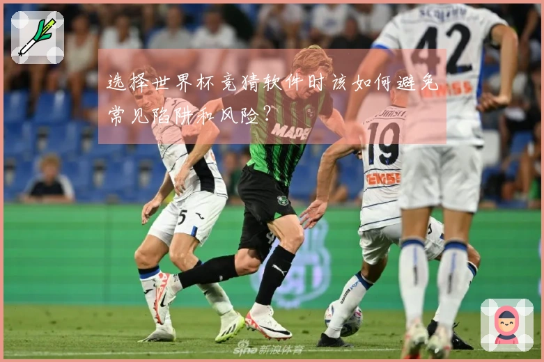 选择世界杯竞猜软件时该如何避免常见陷阱和风险?